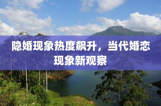 隱婚現(xiàn)象熱度飆升，當(dāng)代婚戀現(xiàn)象新觀察