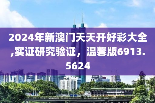 2024年新澳門天天開好彩大全,實證研究驗證，溫馨版6913.5624