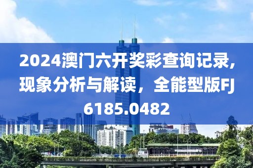 2024澳門六開獎彩查詢記錄,現(xiàn)象分析與解讀，全能型版FJ6185.0482