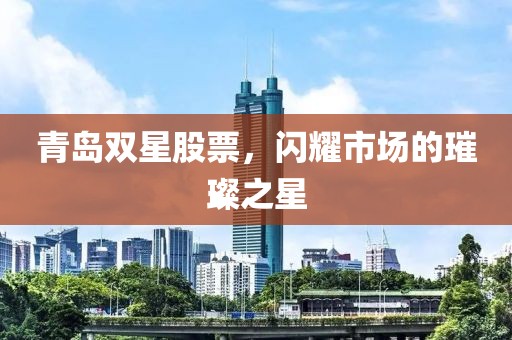 青島雙星股票，閃耀市場的璀璨之星
