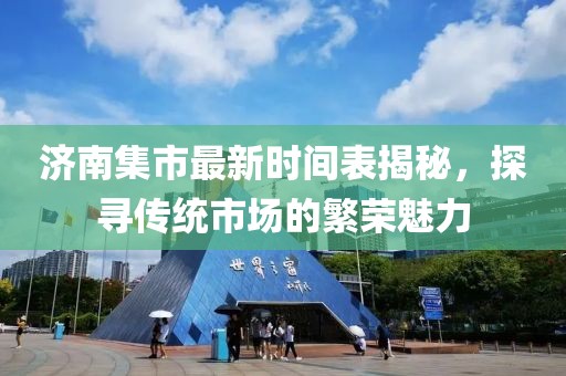 濟(jì)南集市最新時(shí)間表揭秘，探尋傳統(tǒng)市場的繁榮魅力