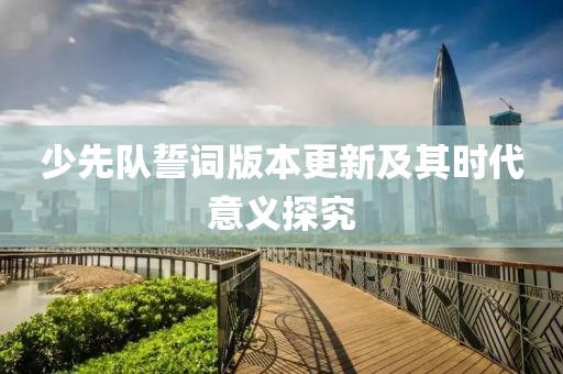 少先隊誓詞版本更新及其時代意義探究