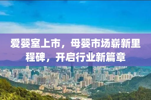 愛(ài)嬰室上市，母嬰市場(chǎng)嶄新里程碑，開(kāi)啟行業(yè)新篇章
