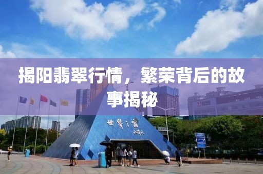 揭陽(yáng)翡翠行情，繁榮背后的故事揭秘
