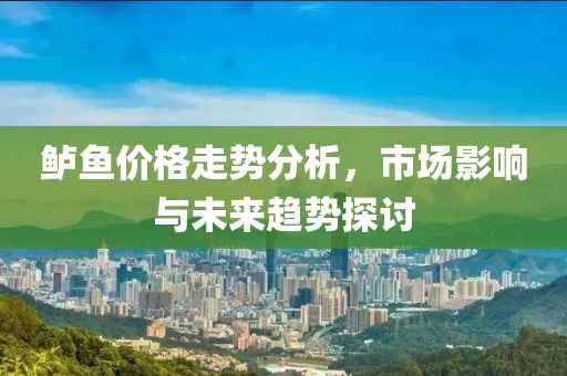 鱸魚價格走勢分析，市場影響與未來趨勢探討