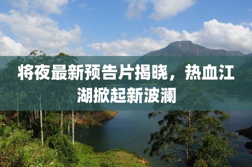將夜最新預(yù)告片揭曉，熱血江湖掀起新波瀾