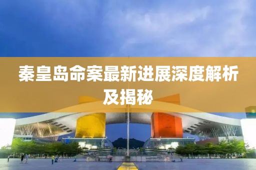 秦皇島命案最新進展深度解析及揭秘