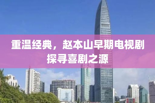 重溫經(jīng)典，趙本山早期電視劇探尋喜劇之源