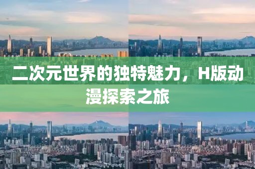 二次元世界的獨(dú)特魅力，H版動(dòng)漫探索之旅