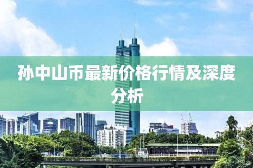 孫中山幣最新價格行情及深度分析