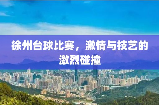 徐州臺(tái)球比賽，激情與技藝的激烈碰撞