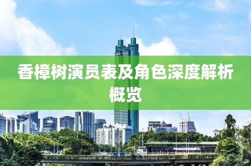香樟樹演員表及角色深度解析概覽