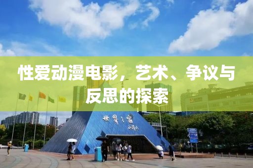 性愛動漫電影，藝術(shù)、爭議與反思的探索