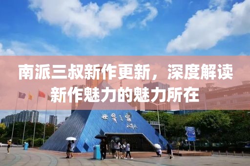 南派三叔新作更新，深度解讀新作魅力的魅力所在