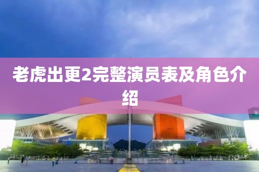 老虎出更2完整演員表及角色介紹