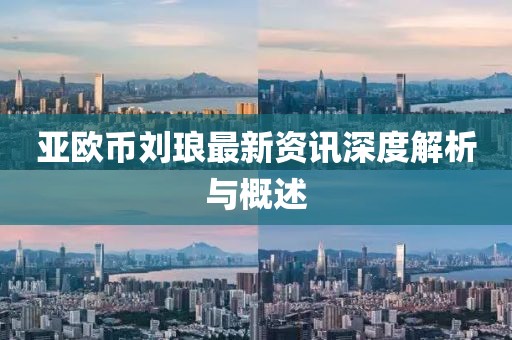 亞歐幣劉瑯最新資訊深度解析與概述