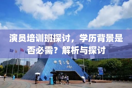 演員培訓(xùn)班探討，學(xué)歷背景是否必需？解析與探討