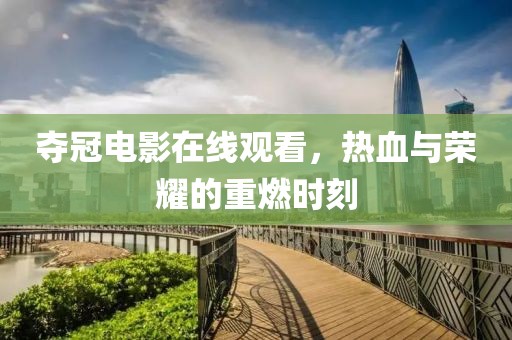 奪冠電影在線觀看，熱血與榮耀的重燃時(shí)刻