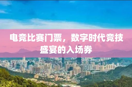 電競比賽門票，數(shù)字時代競技盛宴的入場券