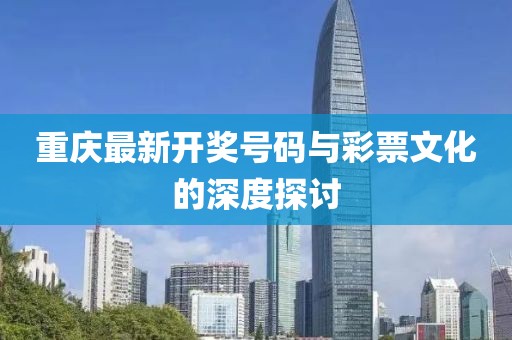 重慶最新開獎(jiǎng)號(hào)碼與彩票文化的深度探討