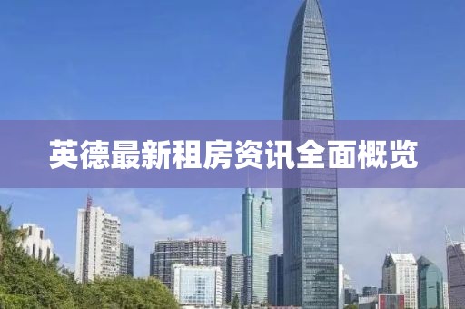 英德最新租房資訊全面概覽