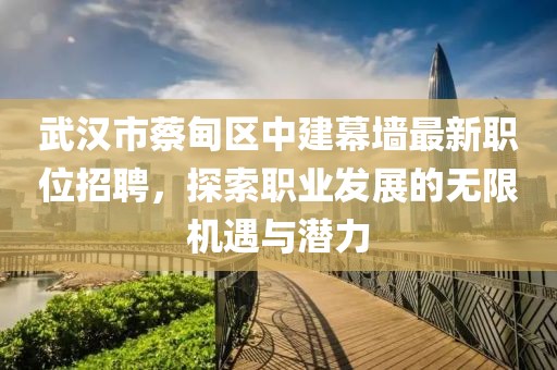 武漢市蔡甸區(qū)中建幕墻最新職位招聘，探索職業(yè)發(fā)展的無限機遇與潛力