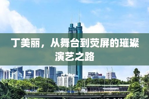 丁美麗，從舞臺到熒屏的璀璨演藝之路