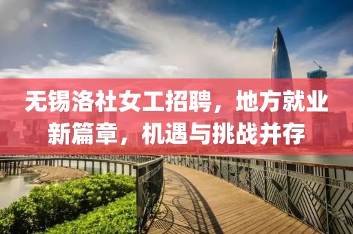 無錫洛社女工招聘，地方就業(yè)新篇章，機(jī)遇與挑戰(zhàn)并存