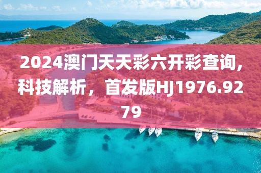 2024澳門天天彩六開彩查詢,科技解析，首發(fā)版HJ1976.9279