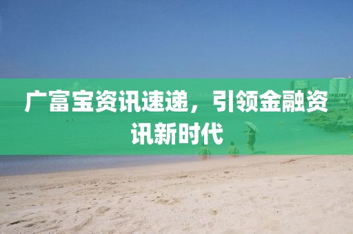 廣富寶資訊速遞，引領(lǐng)金融資訊新時(shí)代