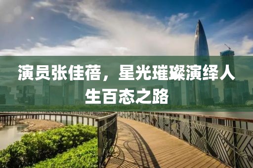 演員張佳蓓，星光璀璨演繹人生百態(tài)之路