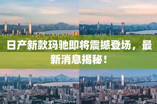 日產(chǎn)新款瑪馳即將震撼登場，最新消息揭秘！