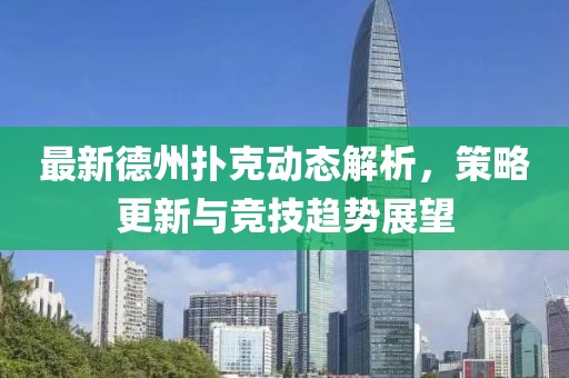 最新德州撲克動(dòng)態(tài)解析，策略更新與競技趨勢(shì)展望