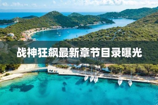戰(zhàn)神狂飆最新章節(jié)目錄曝光