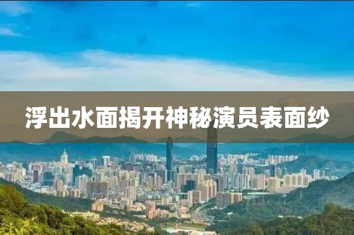 浮出水面揭開(kāi)神秘演員表面紗