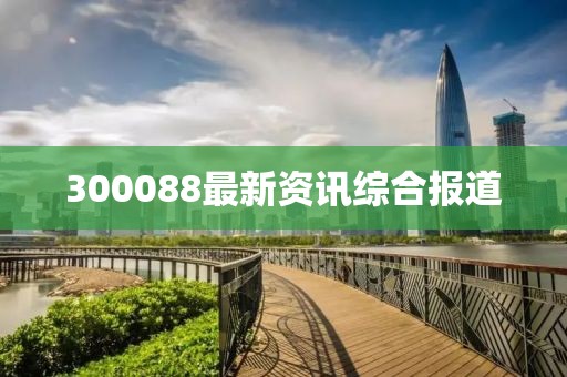 300088最新資訊綜合報(bào)道