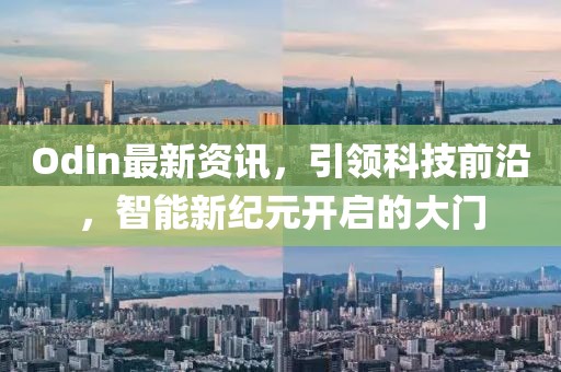 Odin最新資訊，引領(lǐng)科技前沿，智能新紀(jì)元開啟的大門