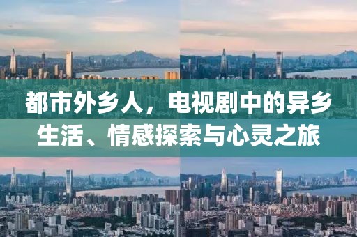 都市外鄉(xiāng)人，電視劇中的異鄉(xiāng)生活、情感探索與心靈之旅