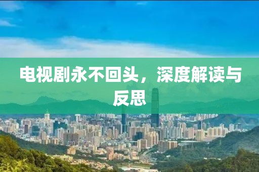 電視劇永不回頭，深度解讀與反思
