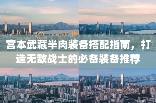 宮本武藏半肉裝備搭配指南，打造無敵戰(zhàn)士的必備裝備推薦