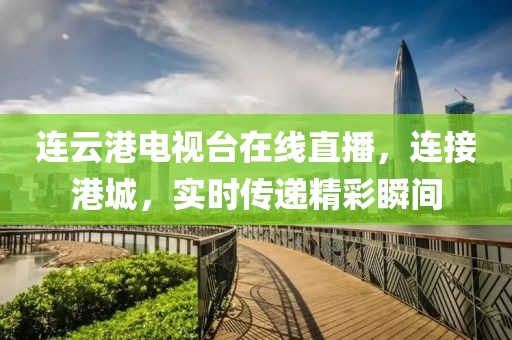 連云港電視臺在線直播，連接港城，實時傳遞精彩瞬間