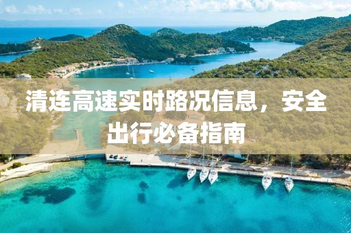 清連高速實時路況信息，安全出行必備指南