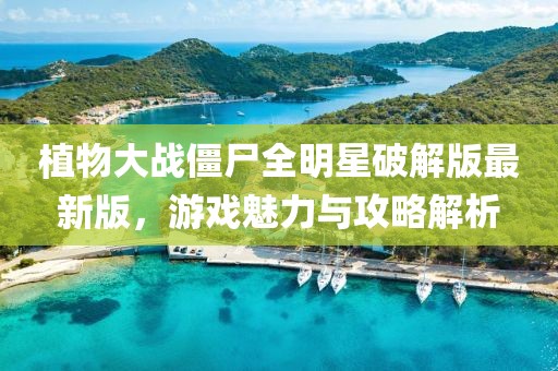 植物大戰(zhàn)僵尸全明星破解版最新版，游戲魅力與攻略解析