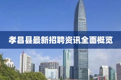 孝昌縣最新招聘資訊全面概覽