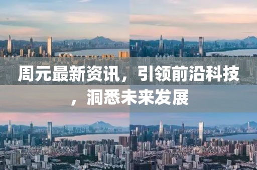 周元最新資訊，引領(lǐng)前沿科技，洞悉未來(lái)發(fā)展