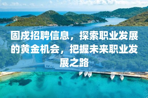 固戍招聘信息，探索職業(yè)發(fā)展的黃金機會，把握未來職業(yè)發(fā)展之路