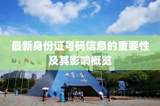 最新身份證號(hào)碼信息的重要性及其影響概覽