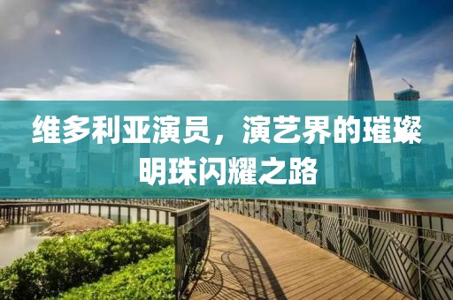 維多利亞演員，演藝界的璀璨明珠閃耀之路