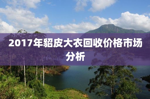 2017年貂皮大衣回收價(jià)格市場(chǎng)分析