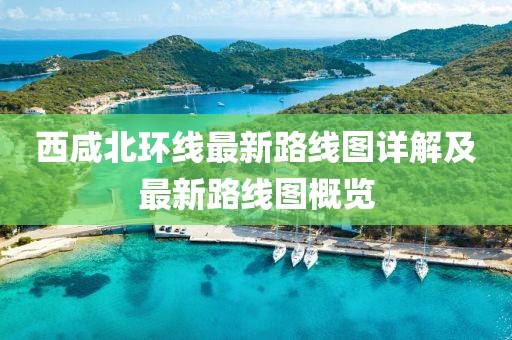 西咸北環(huán)線最新路線圖詳解及最新路線圖概覽